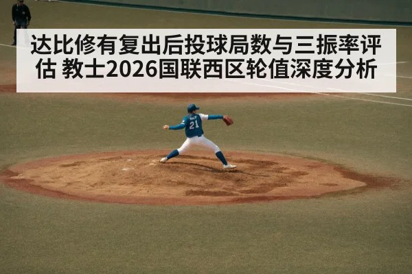 达比修有复出后投球局数与三振率评估 教士2026国联西区轮值深度分析