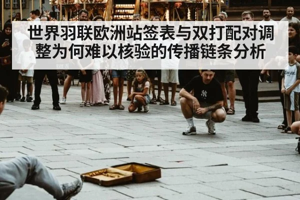 世界羽联欧洲站签表与双打配对调整为何难以核验的传播链条分析
