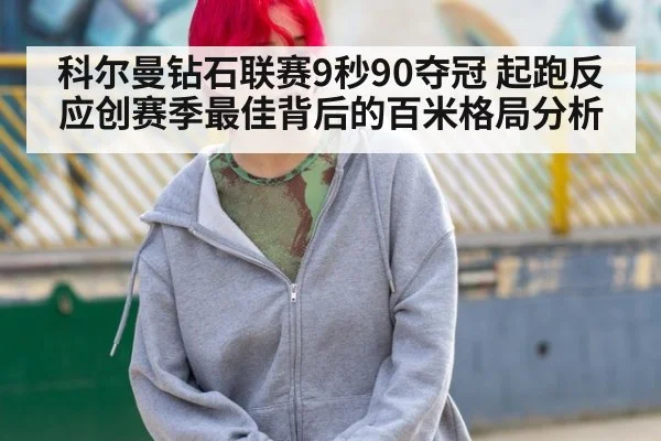 科尔曼钻石联赛9秒90夺冠 起跑反应创赛季最佳背后的百米格局分析