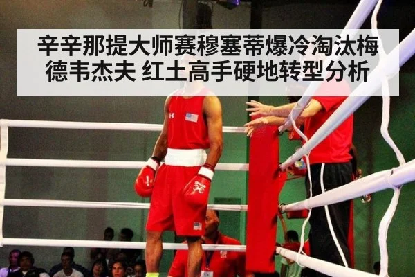 辛辛那提大师赛穆塞蒂爆冷淘汰梅德韦杰夫 红土高手硬地转型分析