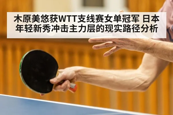 木原美悠获WTT支线赛女单冠军 日本年轻新秀冲击主力层的现实路径分析