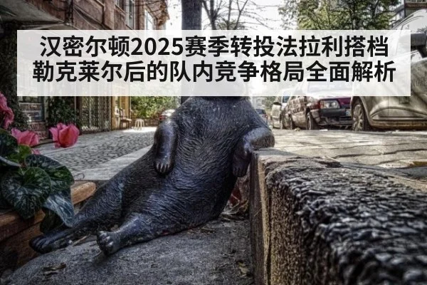 汉密尔顿2025赛季转投法拉利搭档勒克莱尔后的队内竞争格局全面解析